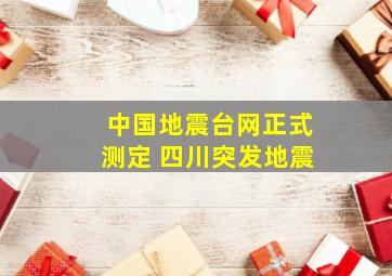 中国地震台网正式测定 四川突发地震